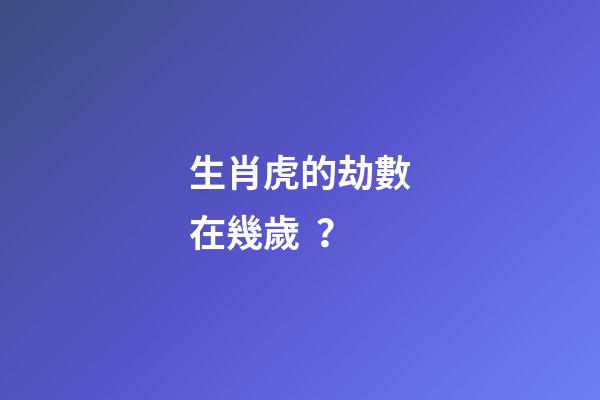 生肖虎的劫數在幾歲？